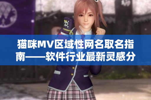 猫咪MV区域性网名取名指南——软件行业最新灵感分享