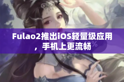 Fulao2推出iOS轻量级应用，手机上更流畅