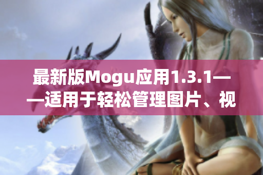 最新版Mogu应用1.3.1——适用于轻松管理图片、视频以及素材的软件推荐
