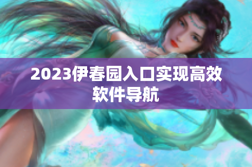 2023伊春园入口实现高效软件导航