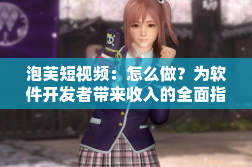 泡芙短视频：怎么做？为软件开发者带来收入的全面指南！