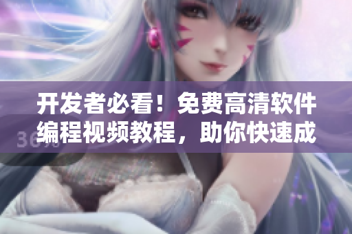 开发者必看！免费高清软件编程视频教程，助你快速成为技术大牛！