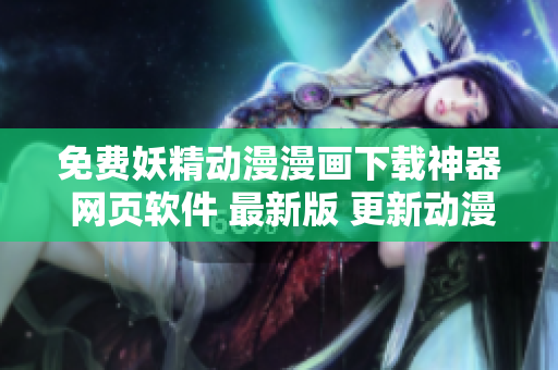 免费妖精动漫漫画下载神器 网页软件 最新版 更新动漫内容 