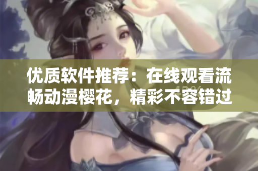 优质软件推荐：在线观看流畅动漫樱花，精彩不容错过！