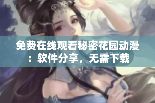 免费在线观看秘密花园动漫：软件分享，无需下载
