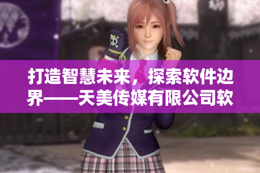 打造智慧未来，探索软件边界——天美传媒有限公司软件创新宣传视频