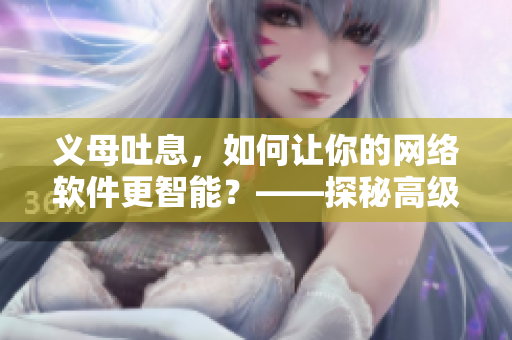 义母吐息，如何让你的网络软件更智能？——探秘高级算法的应用