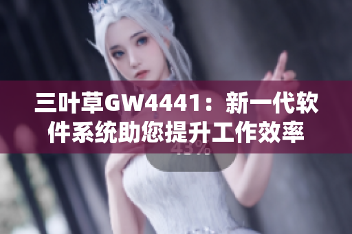 三叶草GW4441：新一代软件系统助您提升工作效率