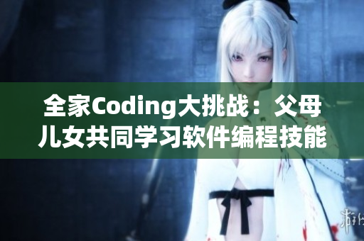 全家Coding大挑战：父母儿女共同学习软件编程技能