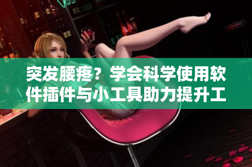 突发腰疼？学会科学使用软件插件与小工具助力提升工作效率