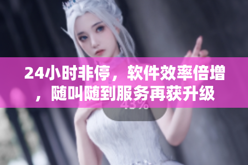 24小时非停，软件效率倍增，随叫随到服务再获升级