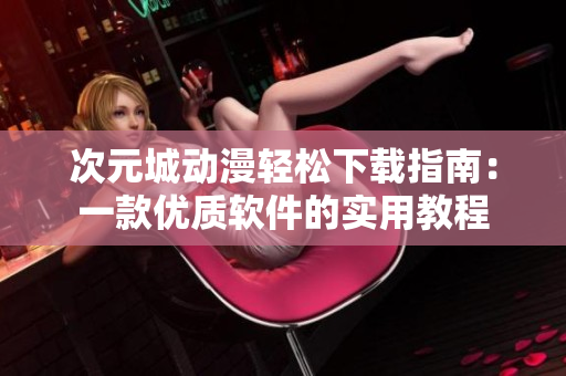 次元城动漫轻松下载指南：一款优质软件的实用教程
