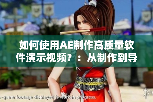 如何使用AE制作高质量软件演示视频？：从制作到导出，全面攻略！