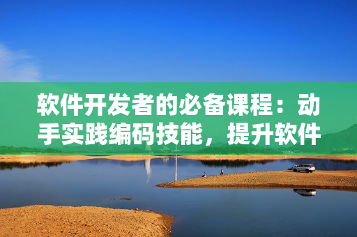 软件开发者的必备课程：动手实践编码技能，提升软件设计水平