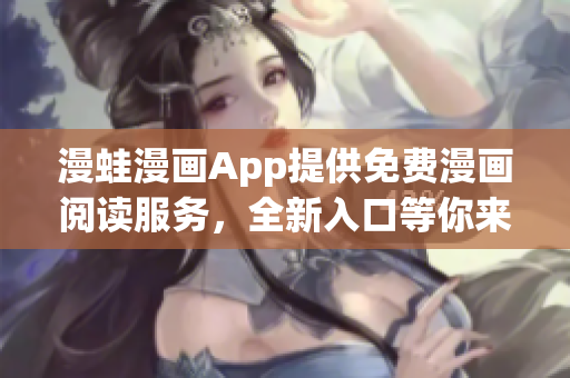漫蛙漫画App提供免费漫画阅读服务，全新入口等你来探索