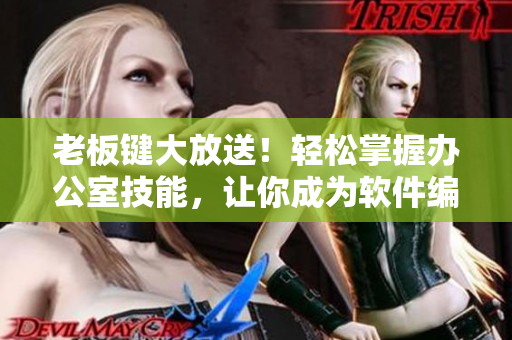老板键大放送！轻松掌握办公室技能，让你成为软件编辑利器！