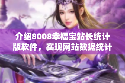 介绍8008幸福宝站长统计版软件，实现网站数据统计和管理