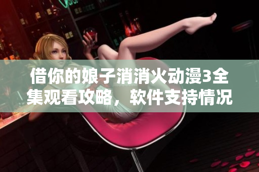借你的娘子消消火动漫3全集观看攻略，软件支持情况详细介绍