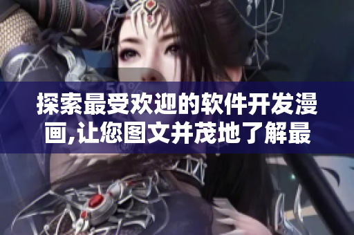 探索最受欢迎的软件开发漫画,让您图文并茂地了解最新软件开发趋势
