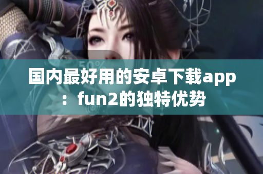 国内最好用的安卓下载app：fun2的独特优势
