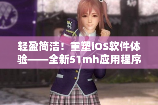 轻盈简洁！重塑iOS软件体验——全新51mh应用程序亮相