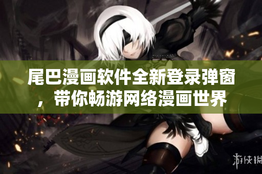 尾巴漫画软件全新登录弹窗，带你畅游网络漫画世界
