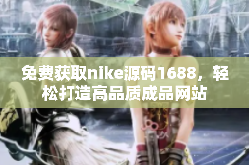 免费获取nike源码1688，轻松打造高品质成品网站