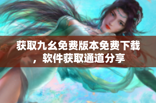 获取九幺免费版本免费下载，软件获取通道分享