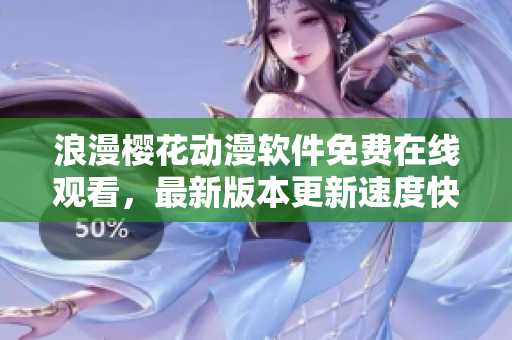 浪漫樱花动漫软件免费在线观看，最新版本更新速度快