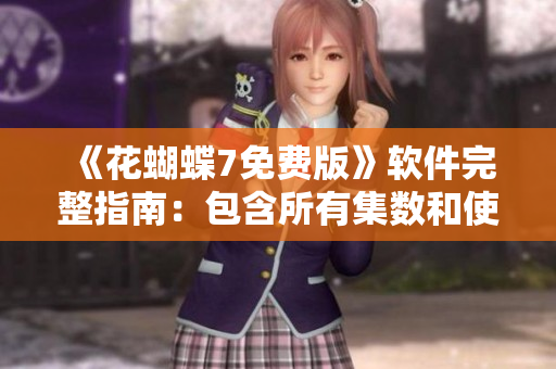 《花蝴蝶7免费版》软件完整指南：包含所有集数和使用技巧