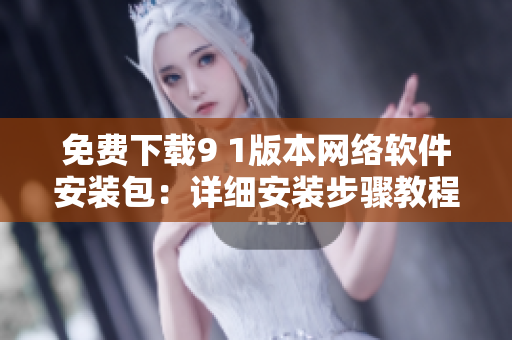免费下载9 1版本网络软件安装包：详细安装步骤教程