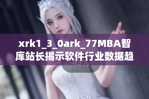 xrk1_3_0ark_77MBA智库站长揭示软件行业数据趋势
