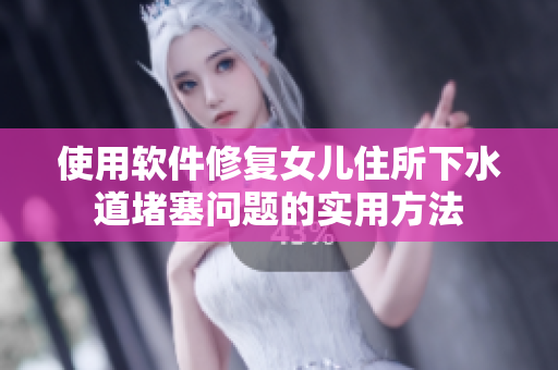使用软件修复女儿住所下水道堵塞问题的实用方法