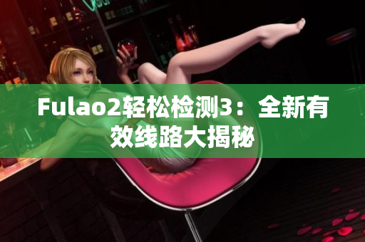 Fulao2轻松检测3：全新有效线路大揭秘