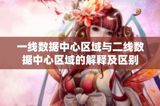 一线数据中心区域与二线数据中心区域的解释及区别