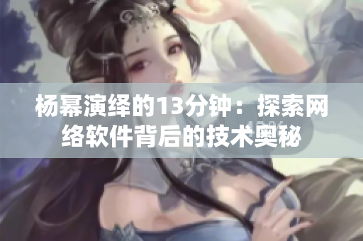 杨幂演绎的13分钟：探索网络软件背后的技术奥秘