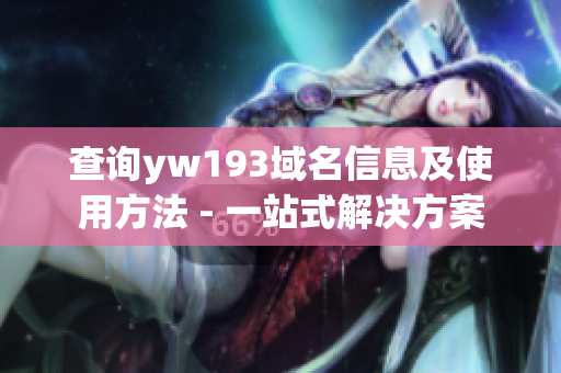 查询yw193域名信息及使用方法 - 一站式解决方案