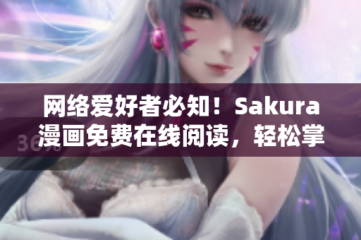 网络爱好者必知！Sakura漫画免费在线阅读，轻松掌握动漫文化