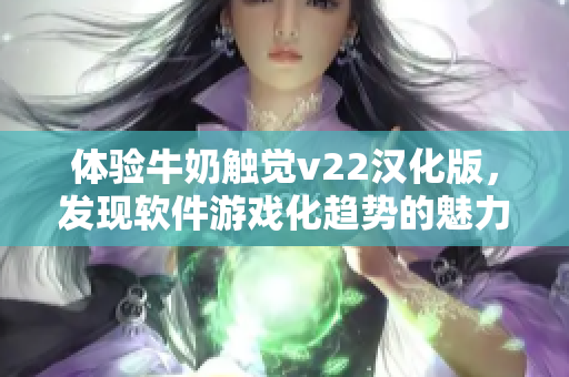 体验牛奶触觉v22汉化版，发现软件游戏化趋势的魅力
