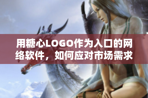 用糖心LOGO作为入口的网络软件，如何应对市场需求？