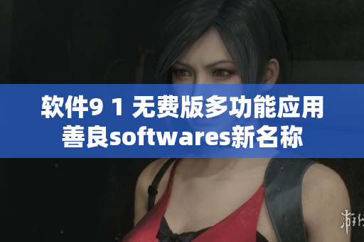软件9 1 无费版多功能应用善良softwares新名称