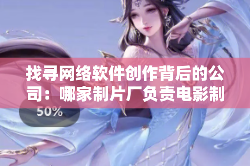 找寻网络软件创作背后的公司：哪家制片厂负责电影制作？