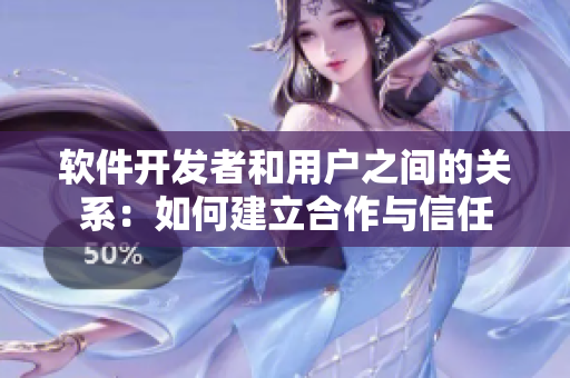 软件开发者和用户之间的关系：如何建立合作与信任