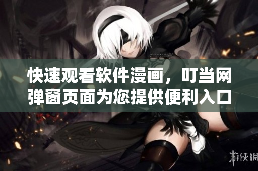 快速观看软件漫画，叮当网弹窗页面为您提供便利入口