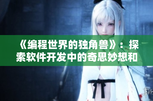 《编程世界的独角兽》：探索软件开发中的奇思妙想和新技术