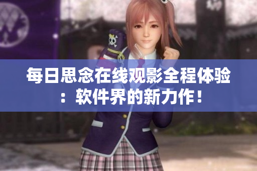 每日思念在线观影全程体验：软件界的新力作！