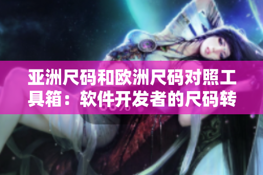 亚洲尺码和欧洲尺码对照工具箱：软件开发者的尺码转换利器