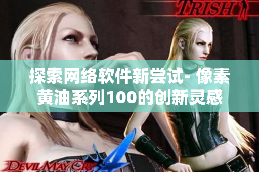 探索网络软件新尝试- 像素黄油系列100的创新灵感