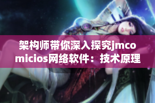 架构师带你深入探究jmcomicios网络软件：技术原理与实践分享