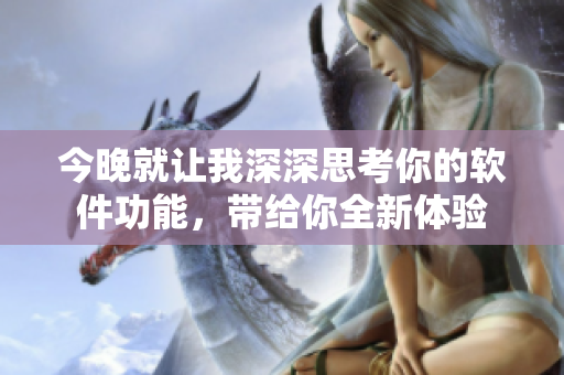 今晚就让我深深思考你的软件功能，带给你全新体验